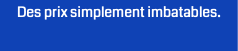 Des prix simplement imbatables.