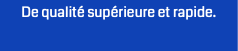 De qualité supérieure et rapide.